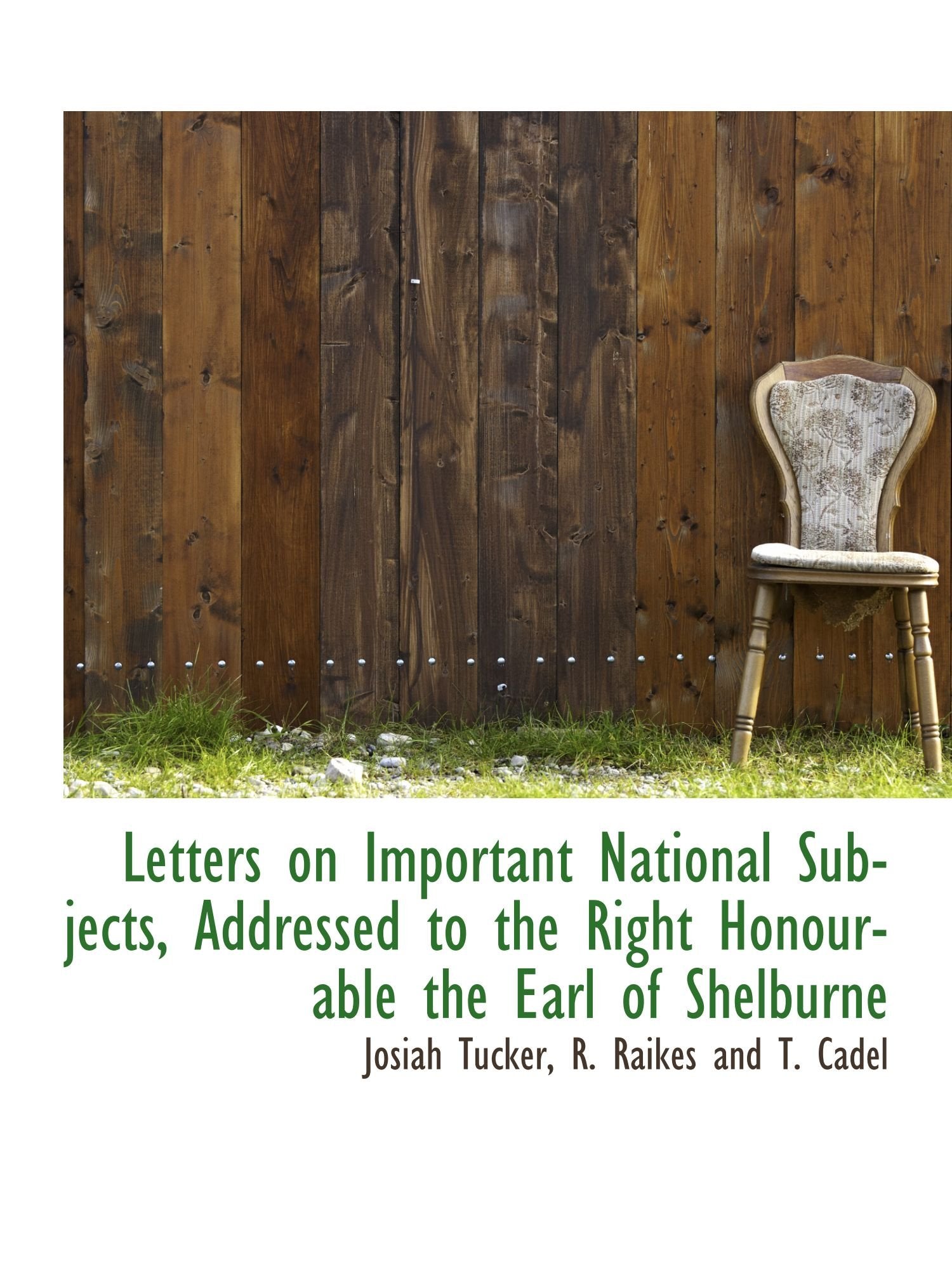 Letters on Important National Subjects, Addressed to the Right Honourable the Earl of Shelburne Politics & History