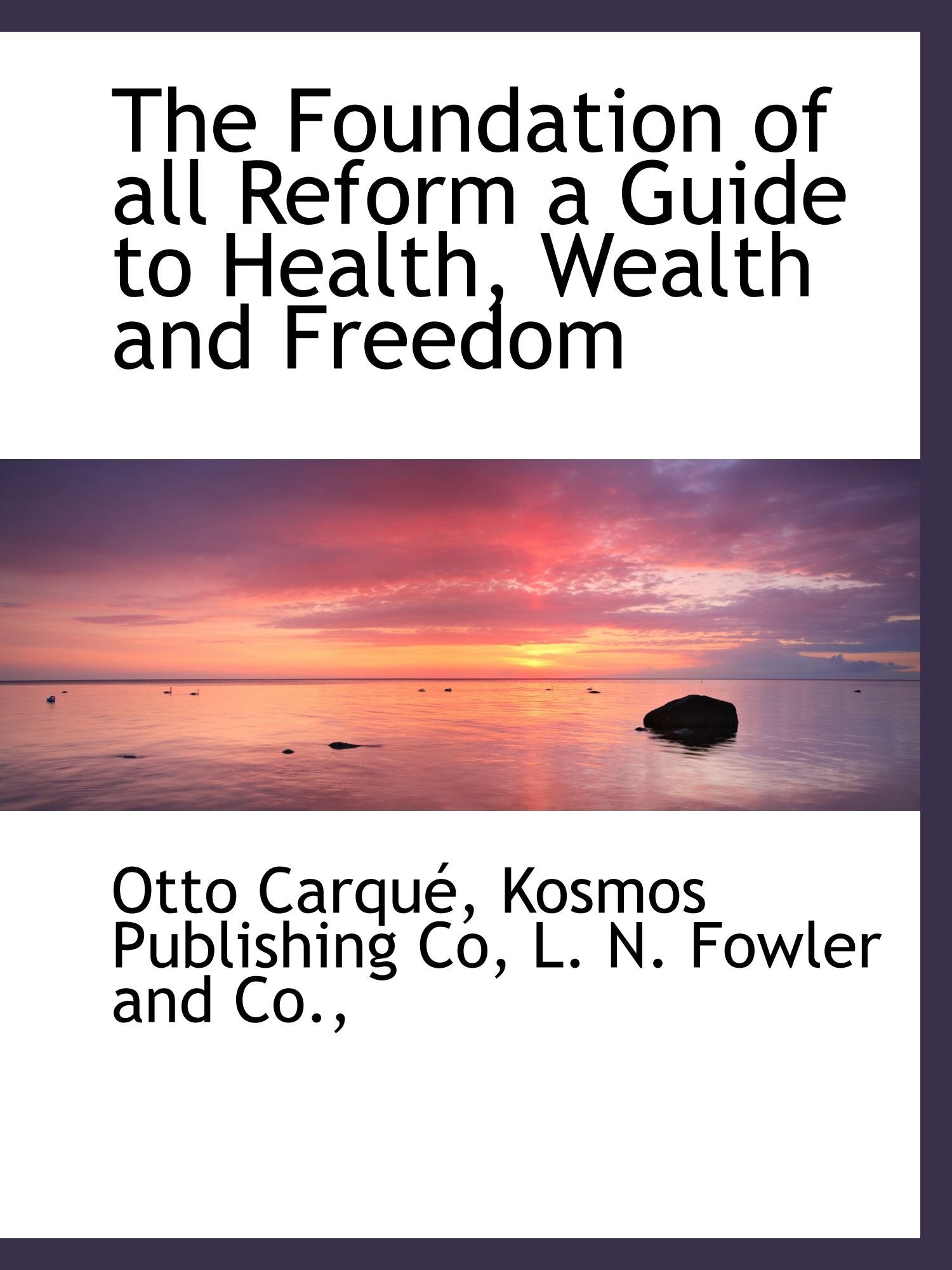 The Foundation of all Reform a Guide to Health, Wealth and Freedom Politics & History