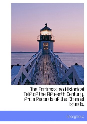 The Fortress, an Historical Talf of the Fifteenth Century, from Records of the Channel Islands. Politics & History