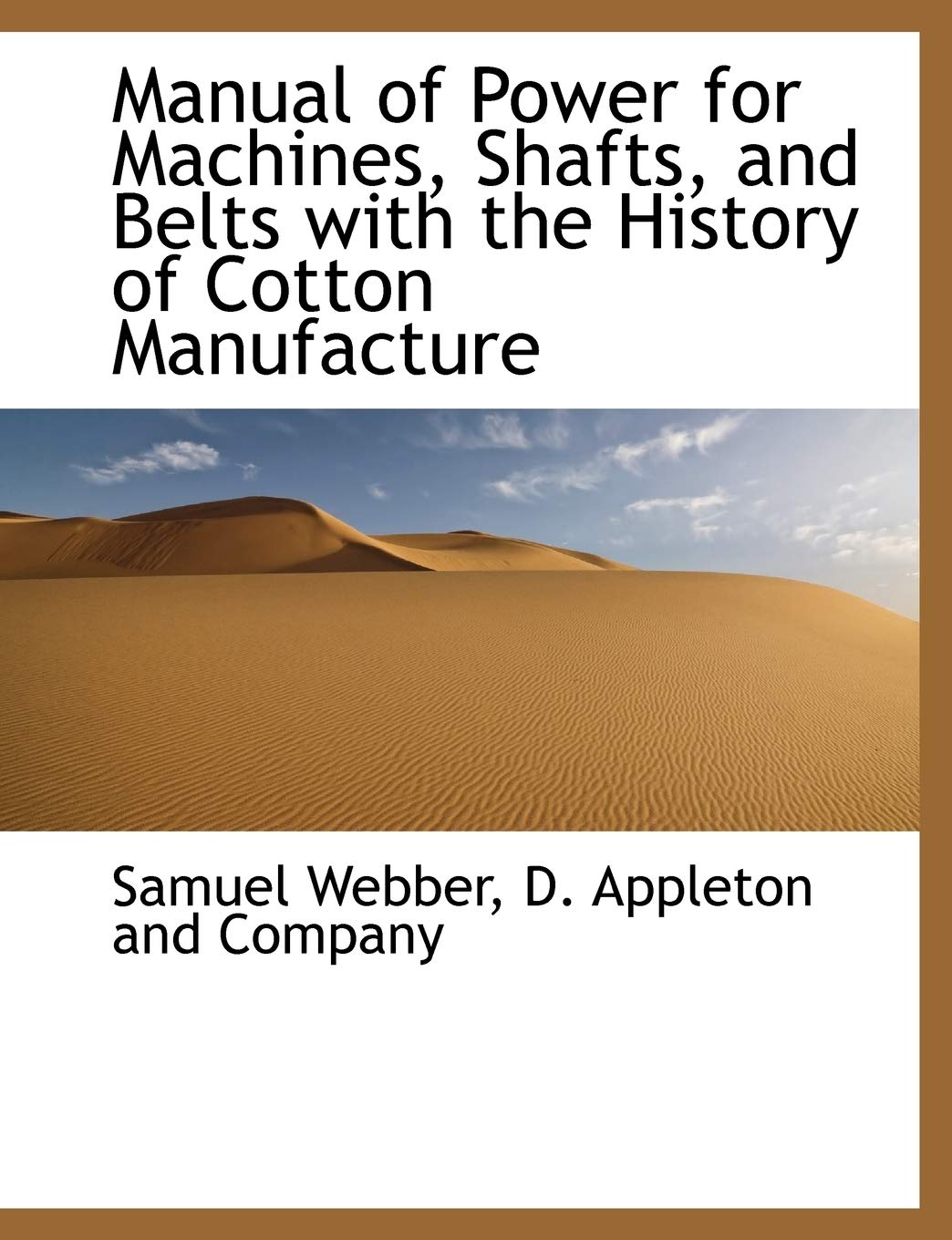 Manual of Power for Machines, Shafts, and Belts with the History of Cotton Manufacture Politics & History