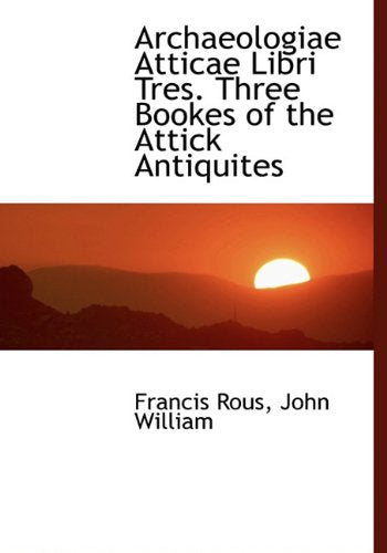 Archaeologiae Atticae Libri Tres. Three Bookes of the Attick Antiquites Politics & History