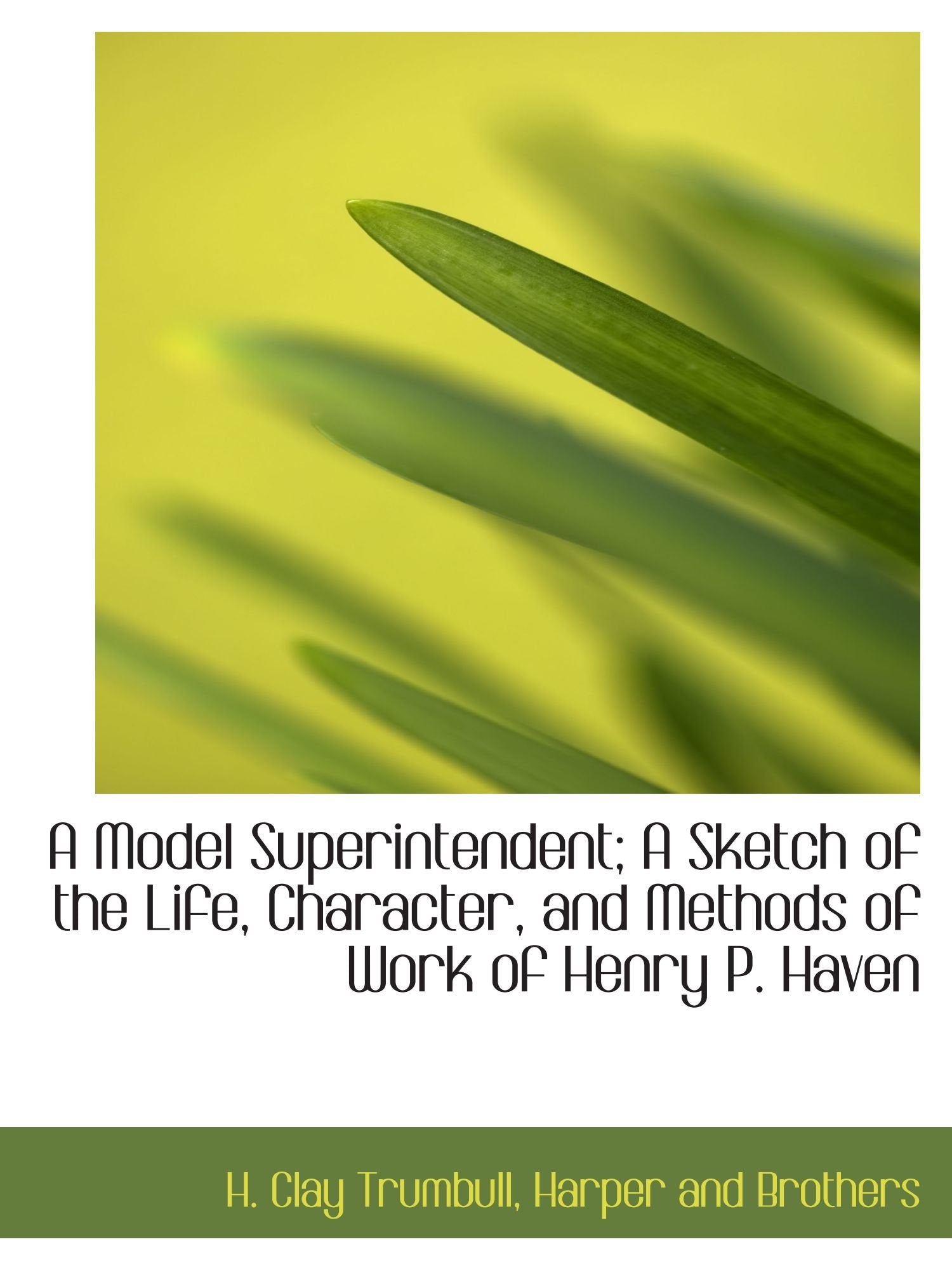 A Model Superintendent; A Sketch of the Life, Character, and Methods of Work of Henry P. Haven Politics & History