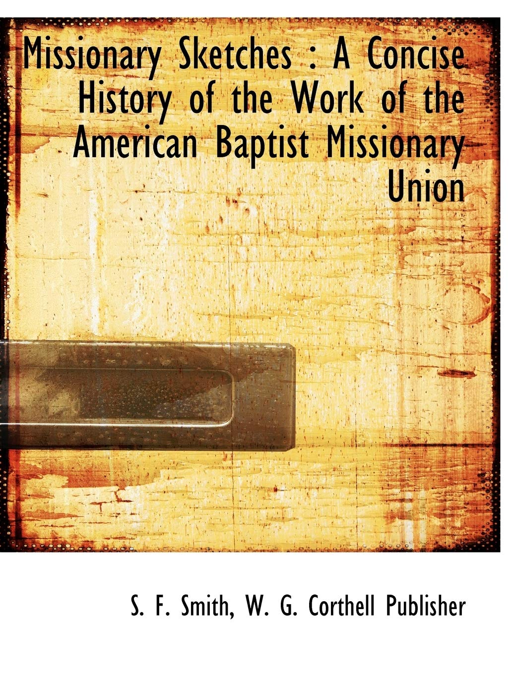Missionary Sketches: A Concise History of the Work of the American Baptist Missionary Union Politics & History