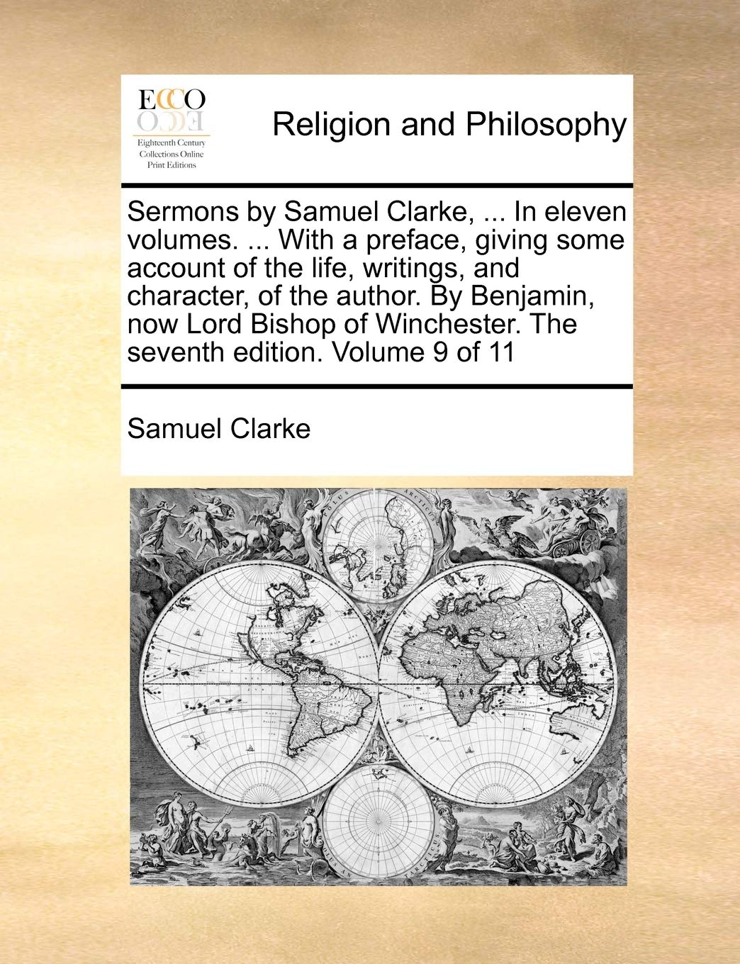 Sermons by Samuel Clarke, ... in Eleven Volumes. ... with a Preface, Giving Some Account of the Life, Writings, and Character, of the Author. by ... the Seventh Edition. Volume 9 of 11 Philosophy