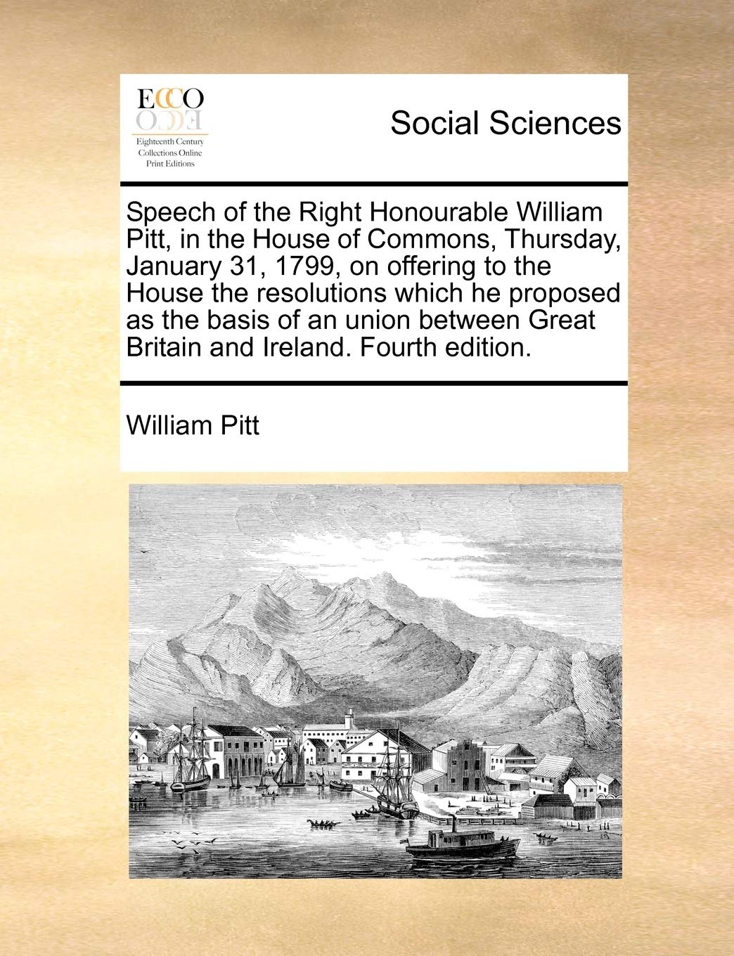 Speech of the Right Honourable William Pitt, in the House of Commons, Thursday, January 31, 1799, on Offering to the House the Resolutions Which He ... Great Britain and Ireland. Fourth Edition. Books