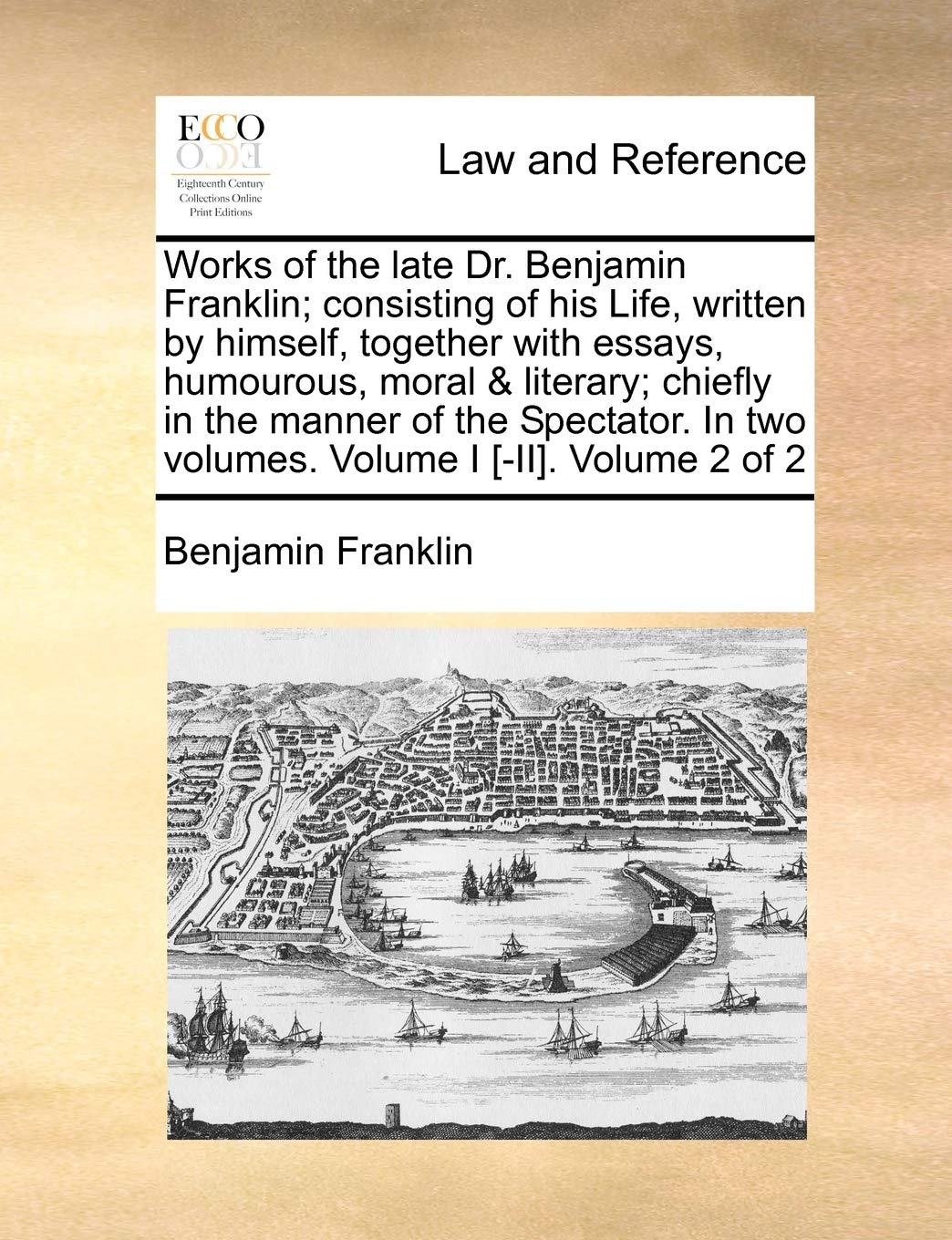 Works of the Late Dr. Benjamin Franklin; Consisting of His Life, Written by Himself, Together with Essays, Humourous, Moral & Literary; Chiefly in the ... in Two Volumes. Volume I . Volume 2 of 2 Law