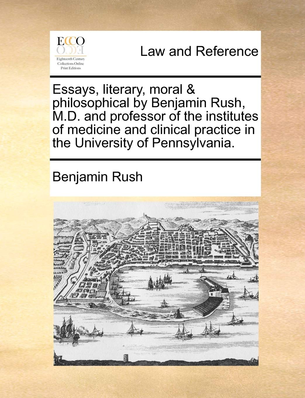 Essays, Literary, Moral & Philosophical by Benjamin Rush, M.D. and Professor of the Institutes of Medicine and Clinical Practice in the University of Pennsylvania. Law