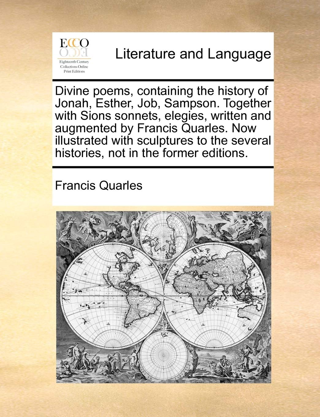 Divine Poems, Containing the History of Jonah, Esther, Job, Sampson. Together with Sions Sonnets, Elegies, Written and Augmented by Francis Quarles. ... Histories, Not in the Former Editions. Social Sciences