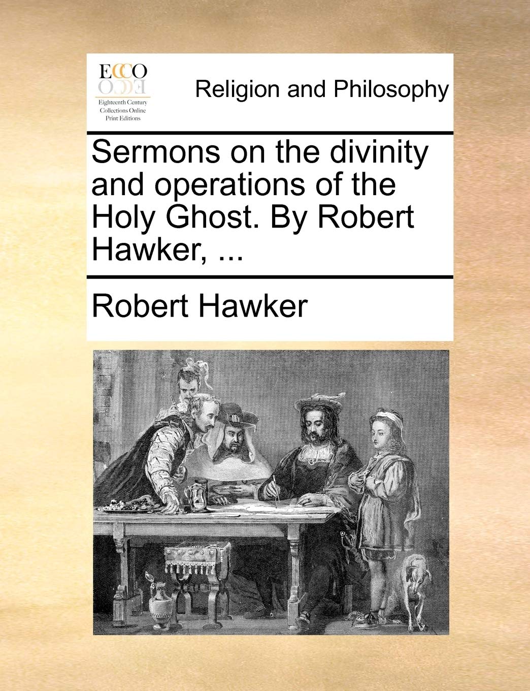 Sermons on the Divinity and Operations of the Holy Ghost. by Robert Hawker, ... Philosophy
