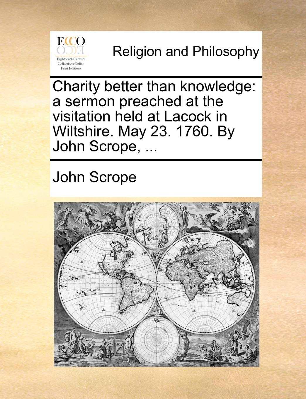 Charity better than knowledge: a sermon preached at the visitation held at Lacock in Wiltshire. May 23. 1760. By John Scrope, ... Philosophy