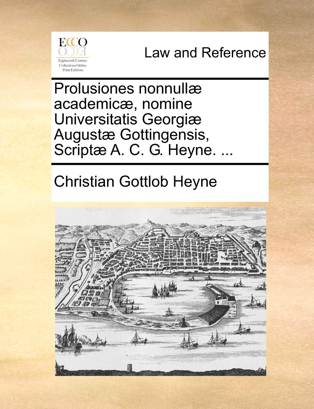 Prolusiones Nonnull] Academic], Nomine Universitatis Georgi] August] Gottingensis, Script] A. C. G. Heyne. ... Law