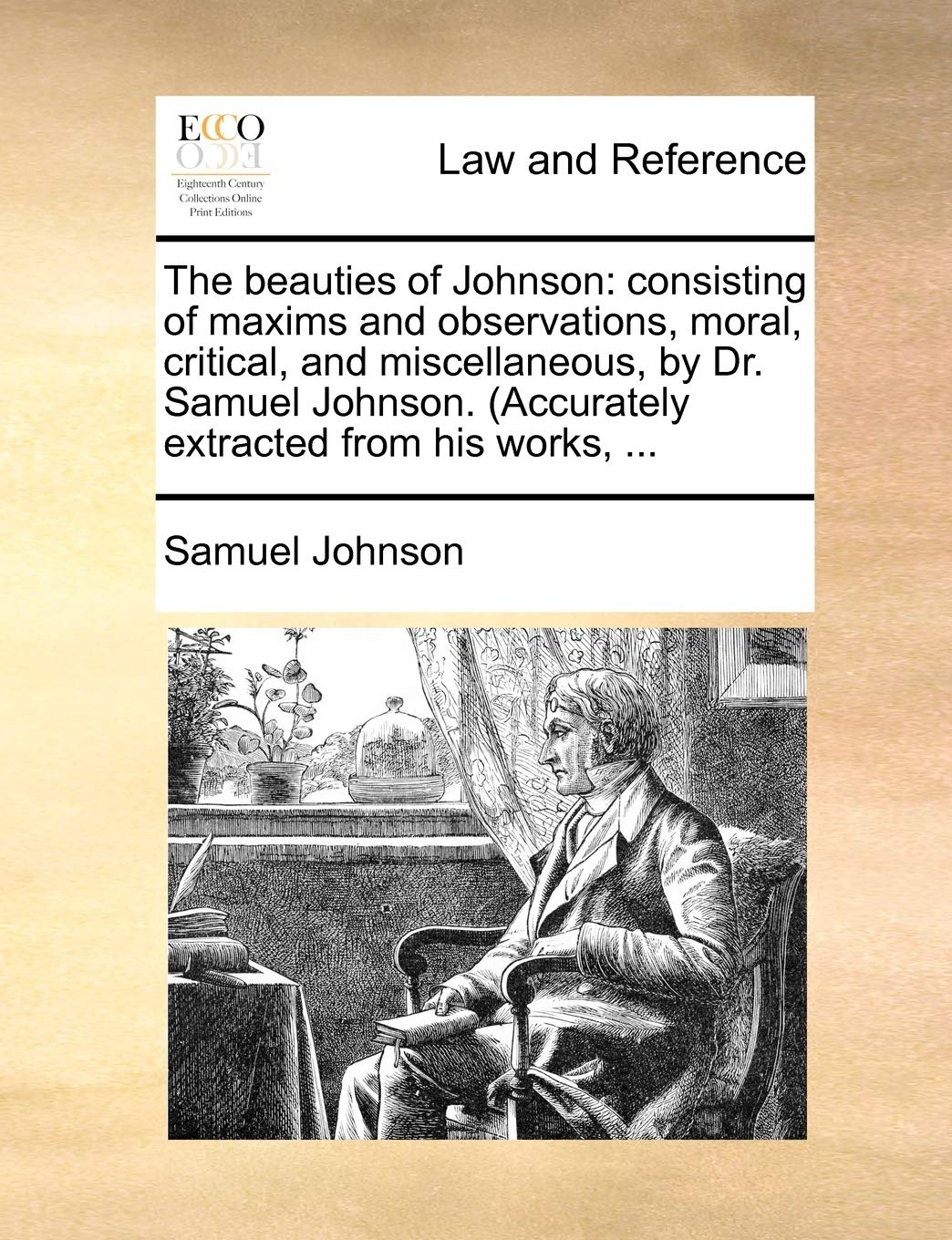 The Beauties of Johnson: Consisting of Maxims and Observations, Moral, Critical, and Miscellaneous, by Dr. Samuel Johnson. (Accurately Extracted from His Works, ... Law
