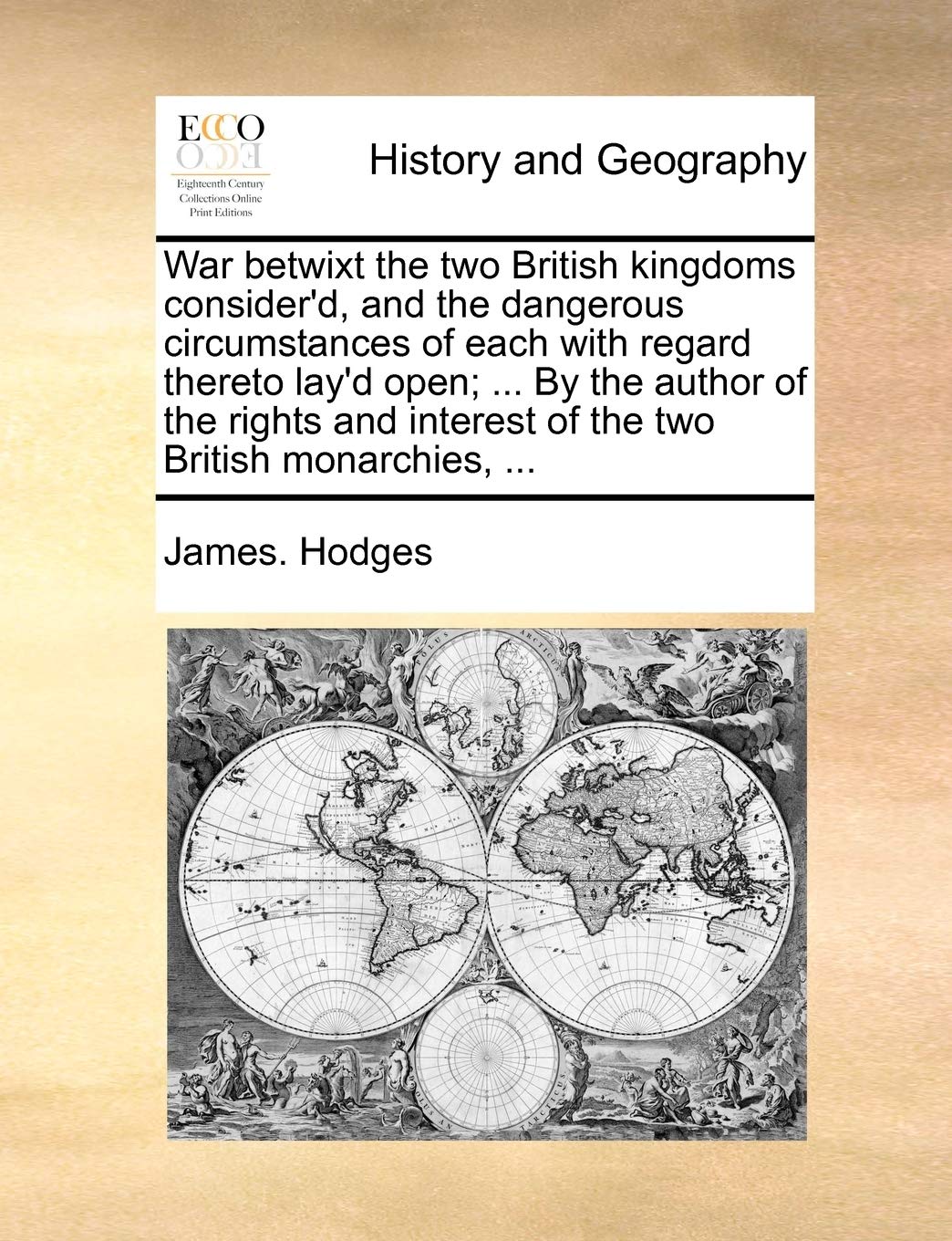 War Betwixt the Two British Kingdoms Consider'd, and the Dangerous Circumstances of Each with Regard Thereto Lay'd Open; ... by the Author of the Rights and Interest of the Two British Monarchies, ... Politics & History