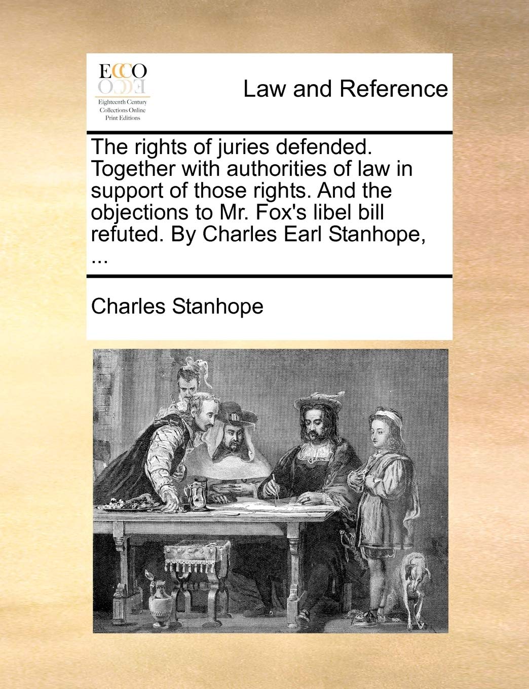 The Rights of Juries Defended. Together with Authorities of Law in Support of Those Rights. and the Objections to Mr. Fox's Libel Bill Refuted. by Cha Law
