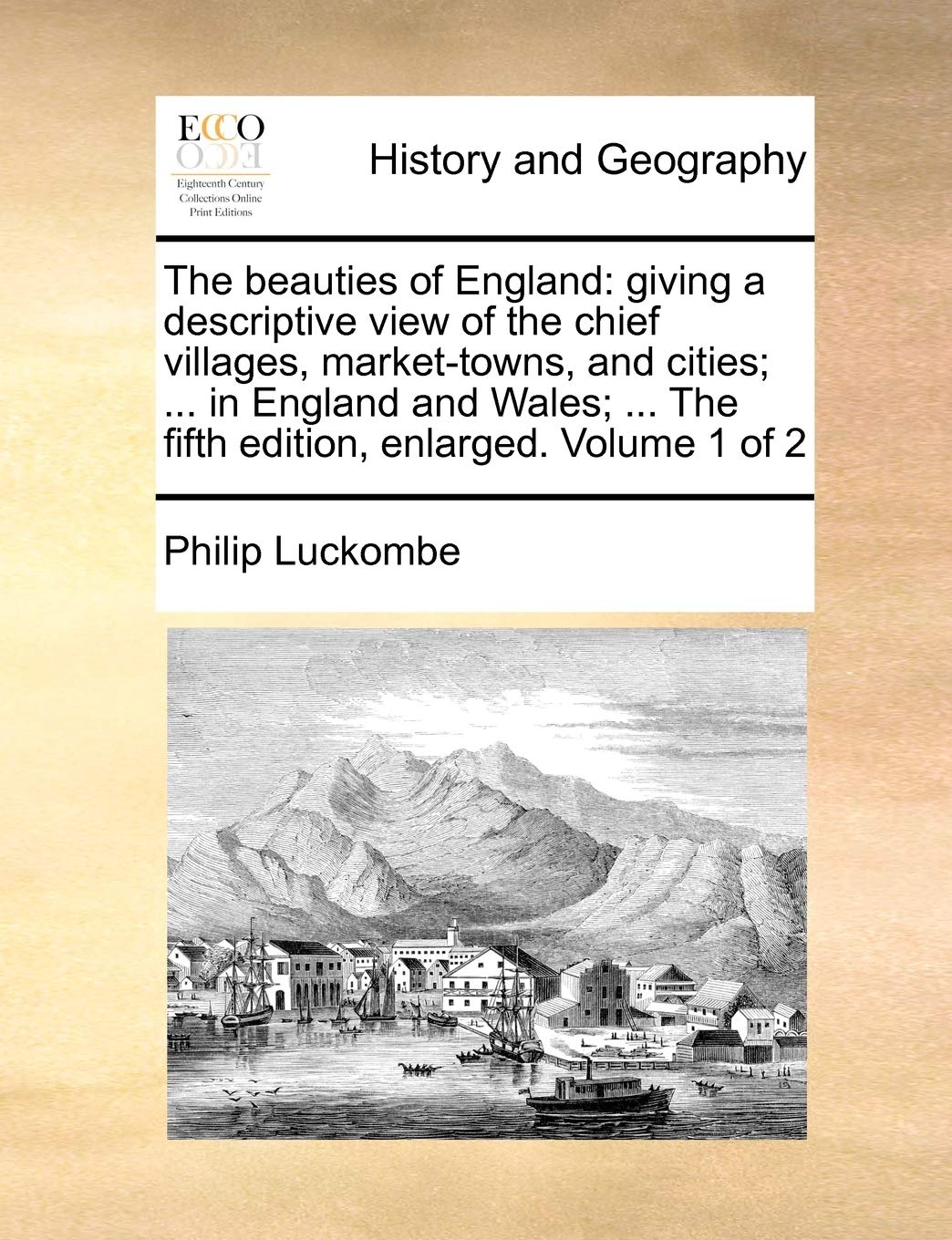 The beauties of England: giving a descriptive view of the chief villages, market-towns, and cities; ... in England and Wales; ... The fifth edition, enlarged. Volume 1 of 2 Politics & History