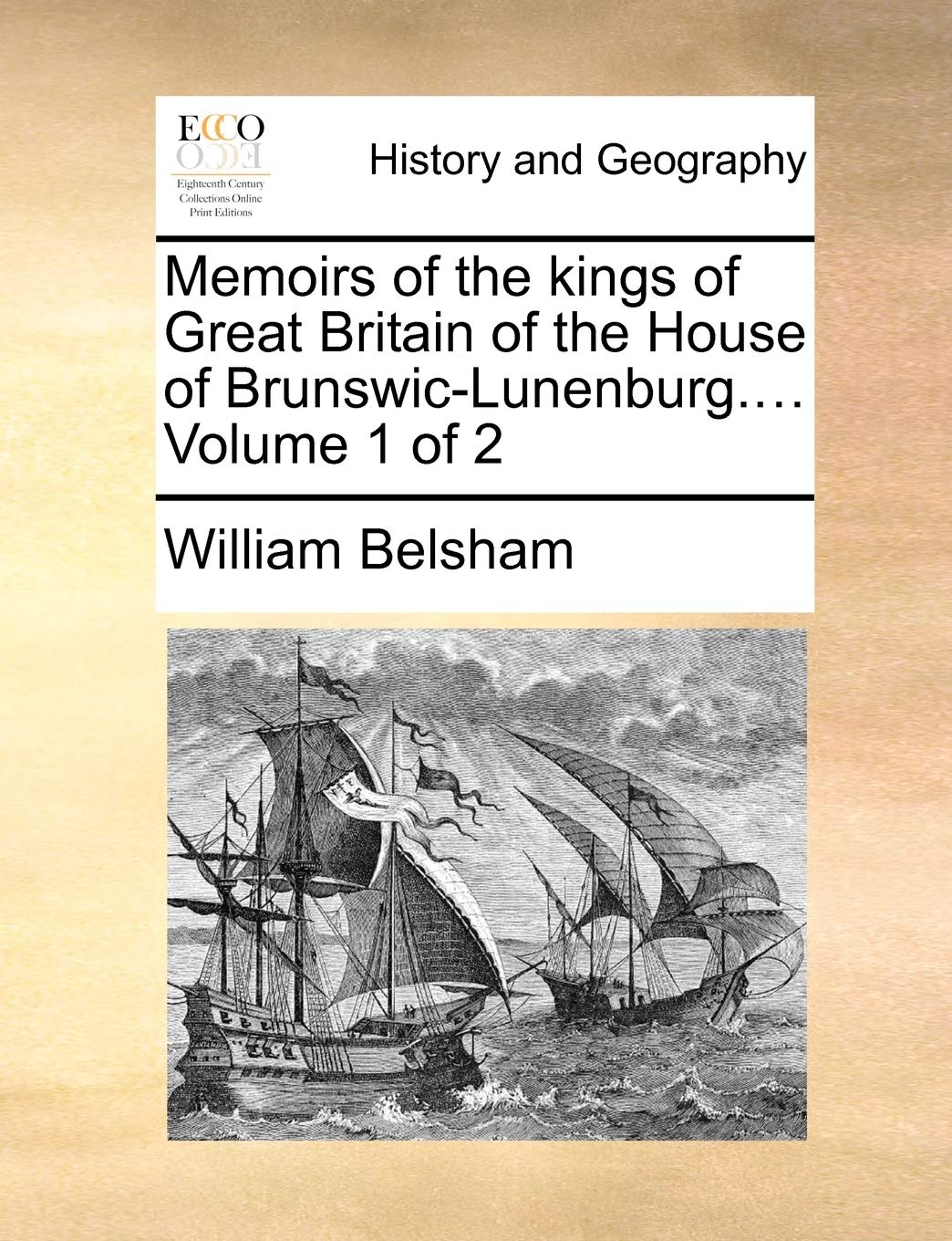 Memoirs of the Kings of Great Britain of the House of Brunswic-Lunenburg.... Volume 1 of 2 Politics & History