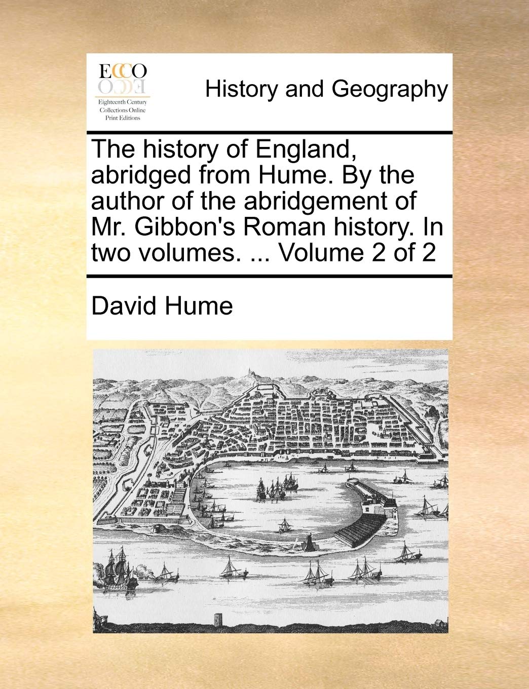 The History of England, Abridged from Hume. by the Author of the Abridgement of Mr. Gibbon's Roman History. in Two Volumes. ... Volume 2 of 2 Politics & History