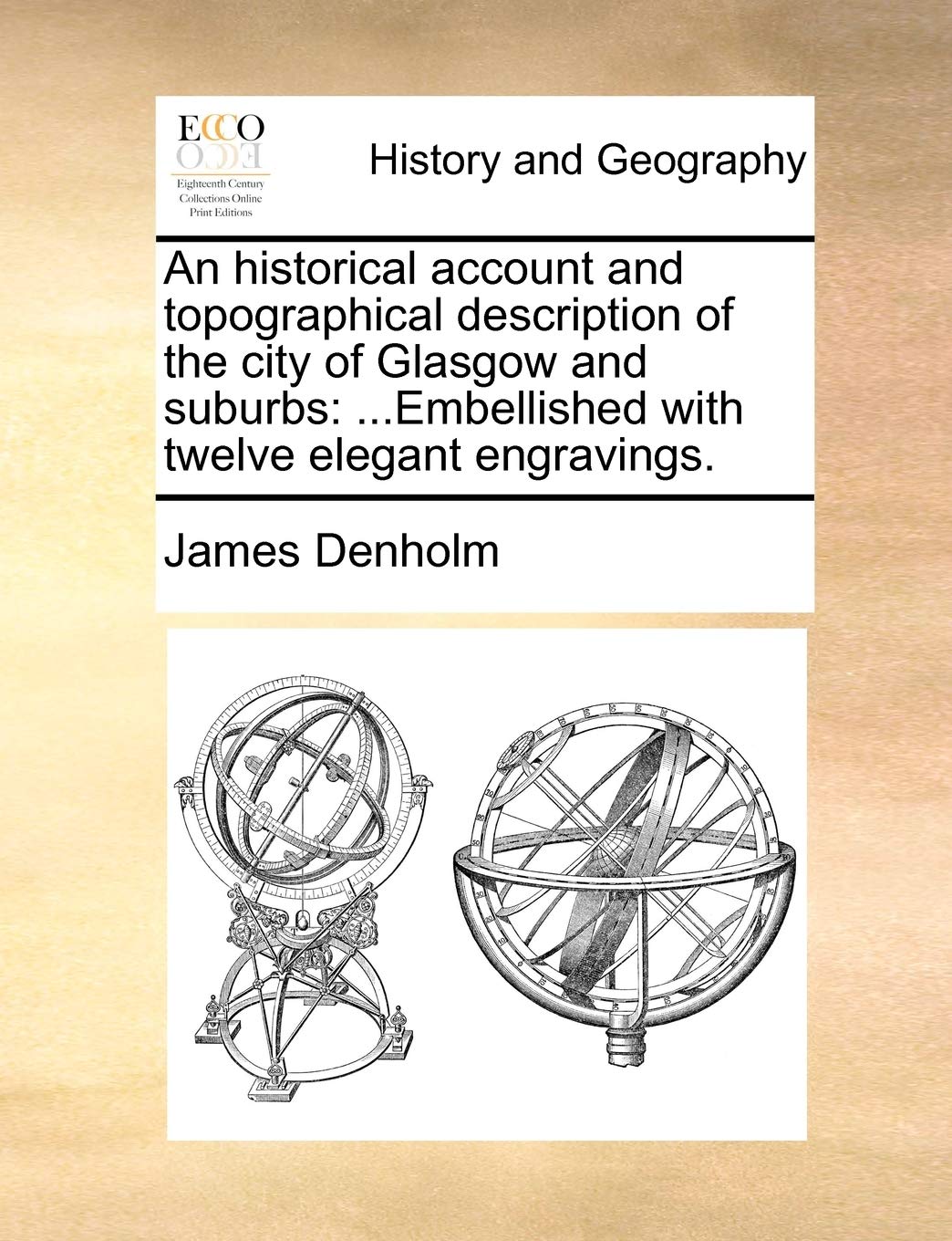 An historical account and topographical description of the city of Glasgow and suburbs: ...Embellished with twelve elegant engravings. Politics & History