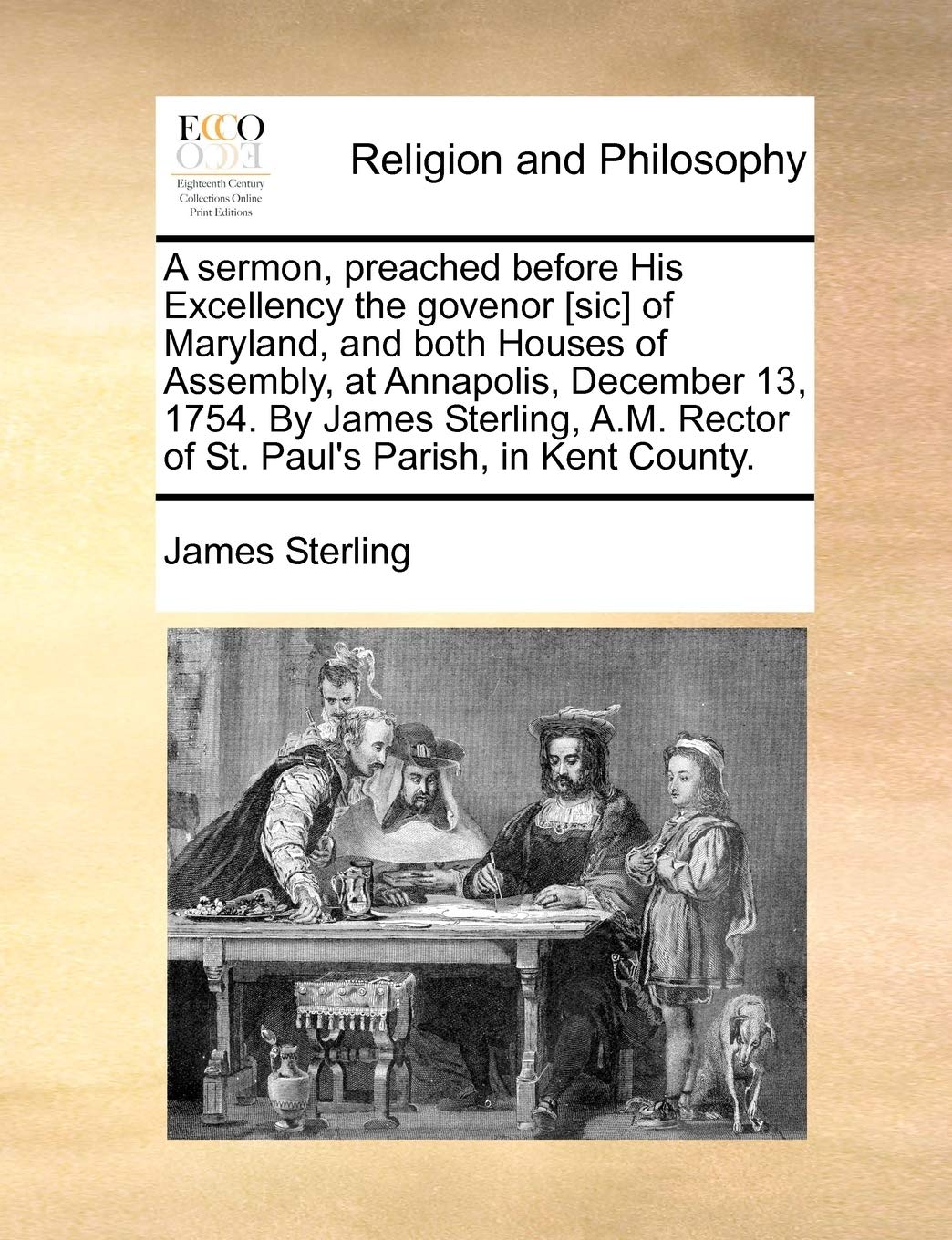 A Sermon, Preached Before His Excellency the Govenor of Maryland, and Both Houses of Assembly, at Annapolis, December 13, 1754. by James ... Rector of St. Paul's Parish, in Kent County. Philosophy