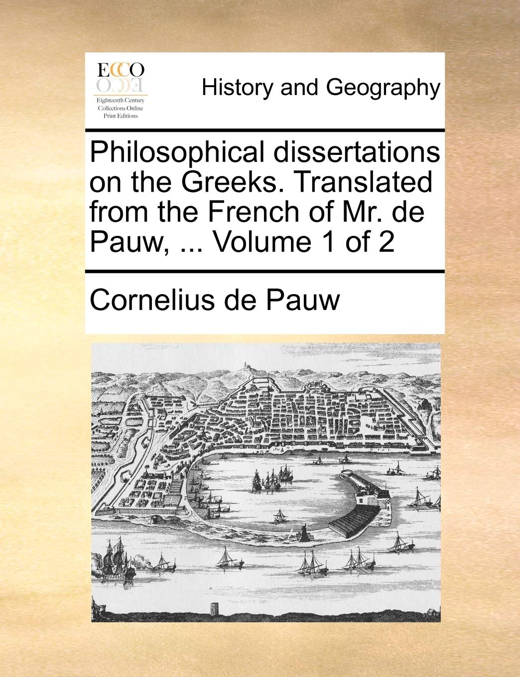 Philosophical Dissertations on the Greeks. Translated from the French of Mr. de Pauw, ... Volume 1 of 2 Politics & History