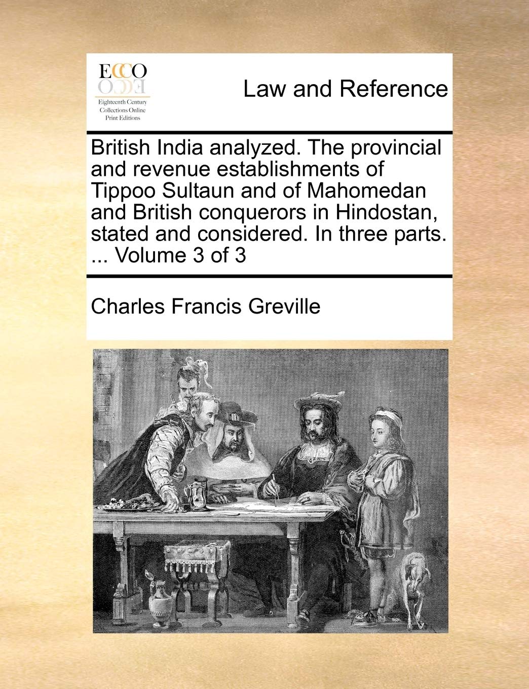 British India Analyzed. the Provincial and Revenue Establishments of Tippoo Sultaun and of Mahomedan and British Conquerors in Hindostan, Stated and Considered. in Three Parts. ... Volume 3 of 3 Law