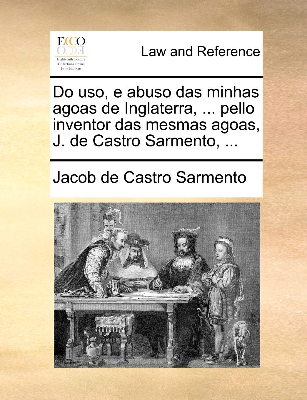 Do USO, E Abuso Das Minhas Agoas de Inglaterra, ... Pello Inventor Das Mesmas Agoas, J. de Castro Sarmento, ... Law