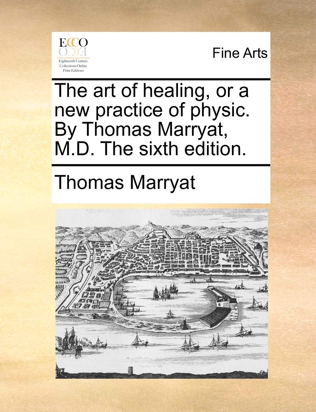 The Art of Healing, or a New Practice of Physic. by Thomas Marryat, M.D. the Sixth Edition. Medicine