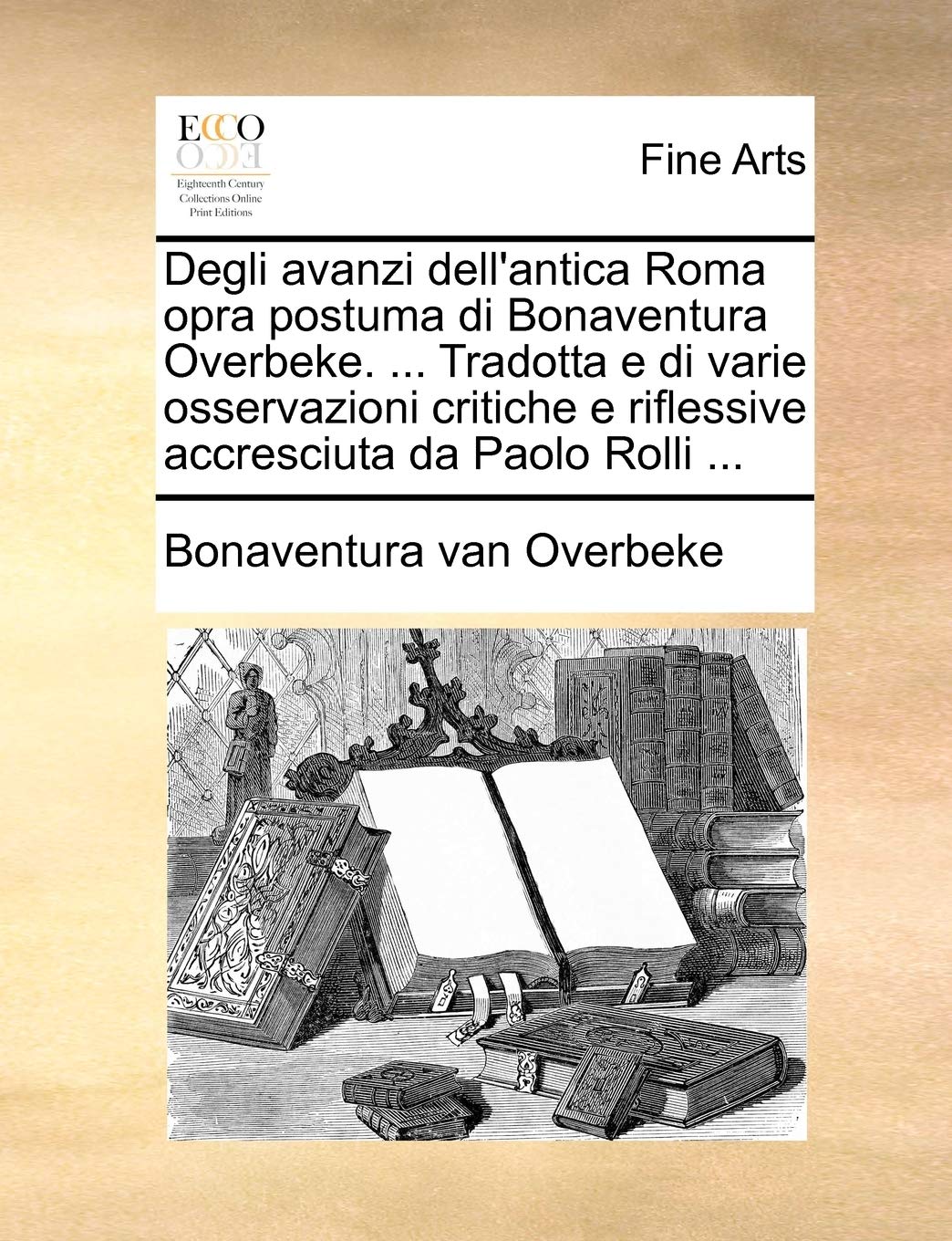 Degli Avanzi Dell'antica Roma Opra Postuma Di Bonaventura Overbeke. ... Tradotta E Di Varie Osservazioni Critiche E Riflessive Accresciuta Da Paolo Rolli ... Film, Art & Culture