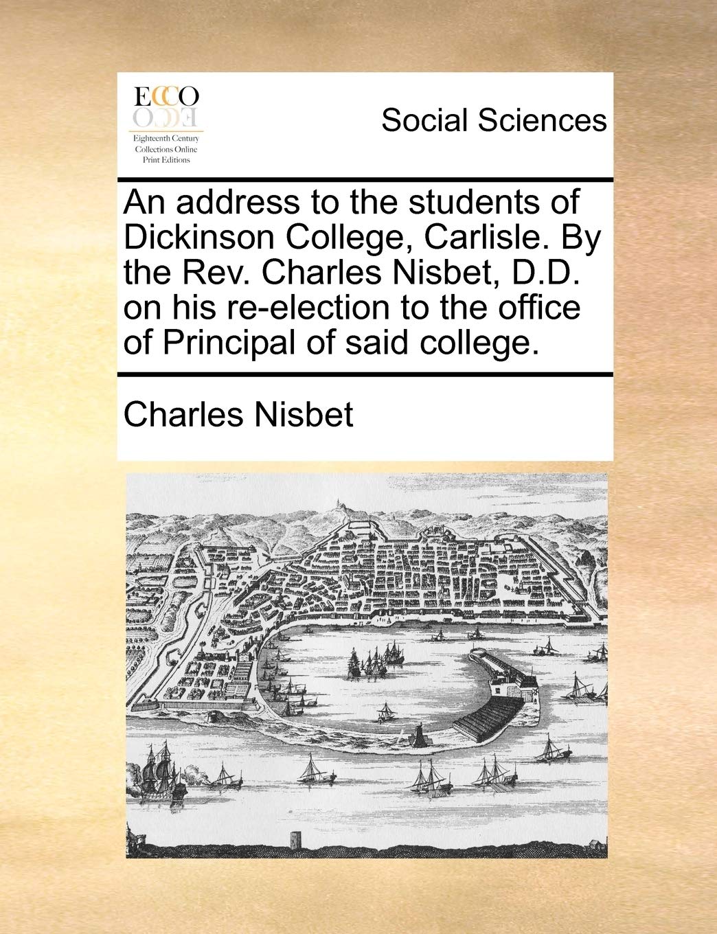 An Address to the Students of Dickinson College, Carlisle. by the Rev. Charles Nisbet, D.D. on His Re-Election to the Office of Principal of Said College. Books