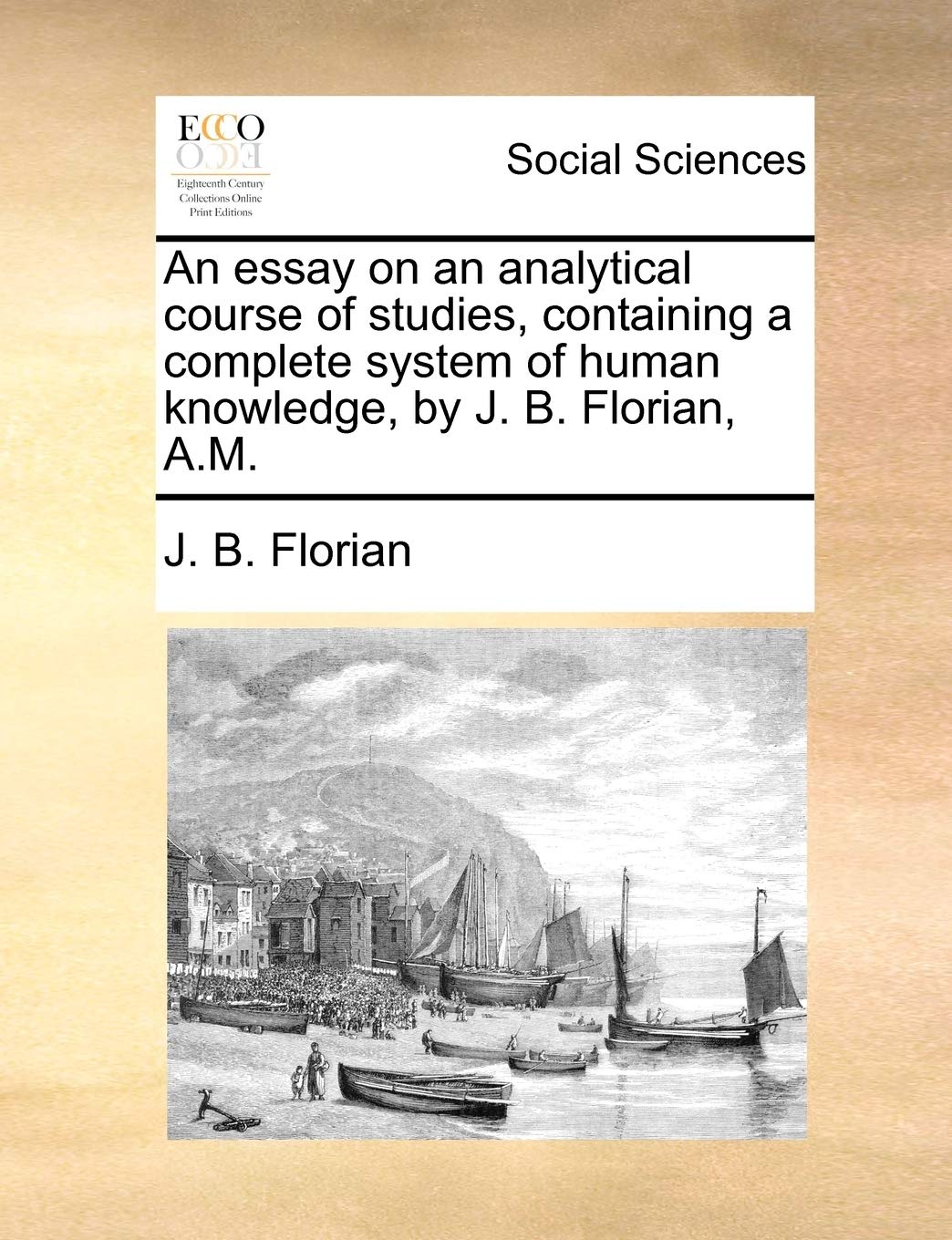 An Essay on an Analytical Course of Studies, Containing a Complete System of Human Knowledge, by J. B. Florian, A.M. Books