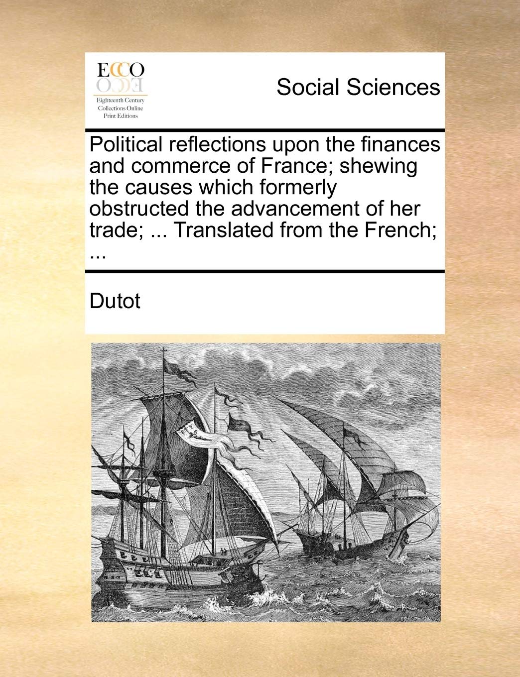 Political reflections upon the finances and commerce of France; shewing the causes which formerly obstructed the advancement of her trade; ... Translated from the French; ... Books