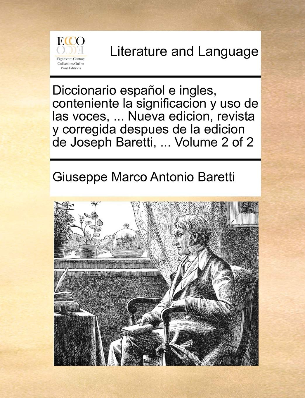 Diccionario español e ingles, conteniente la significacion y uso de las voces, ... Nueva edicion, revista y corregida despues de la edicion de Joseph Baretti, ... Volume 2 of 2 Social Sciences