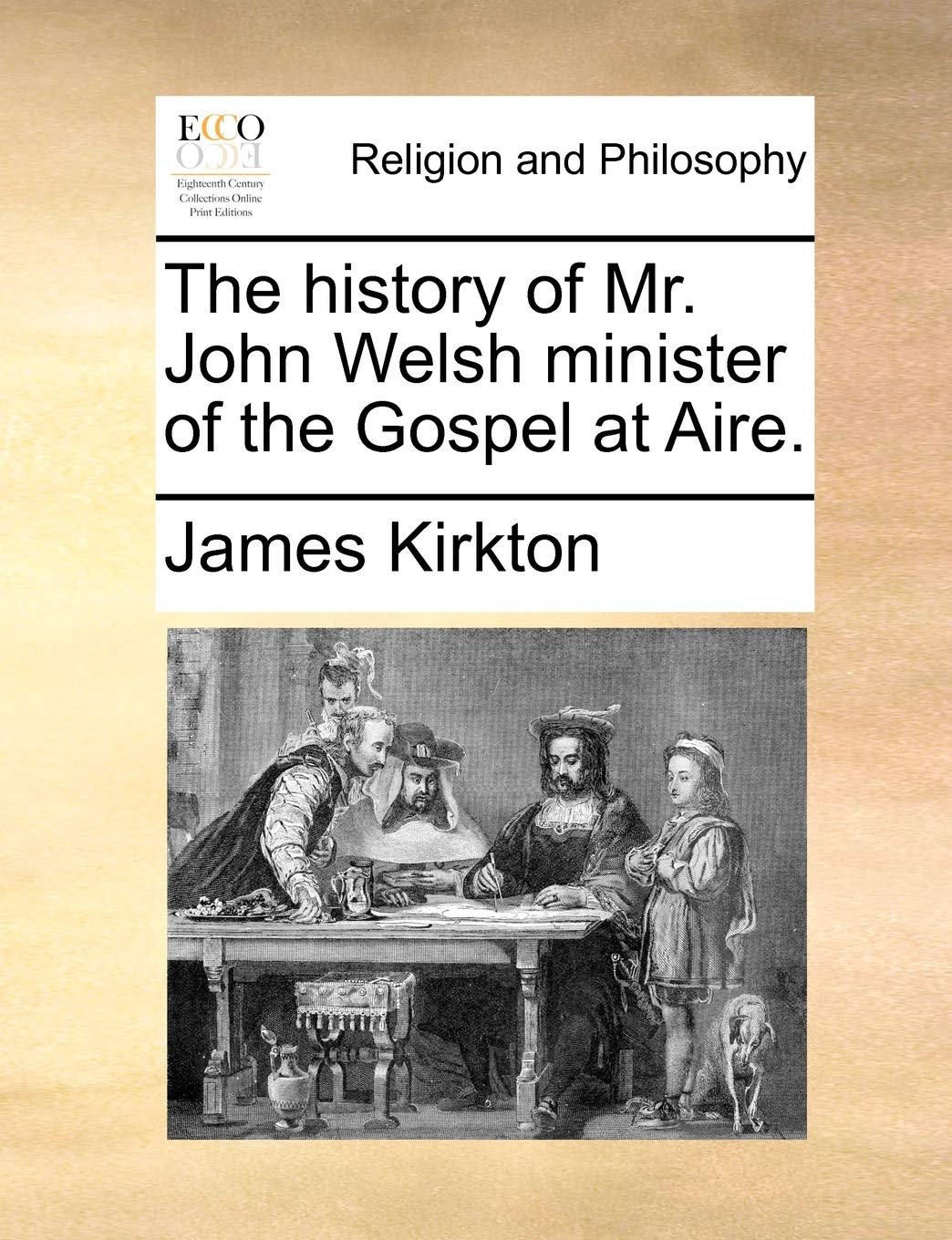 The history of Mr. John Welsh minister of the Gospel at Aire. Philosophy