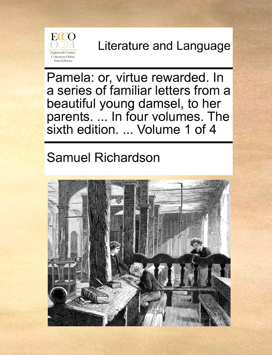 Pamela: Or, Virtue Rewarded. in a Series of Familiar Letters from a Beautiful Young Damsel, to Her Parents. ... in Four Volumes. the Sixth Edition. ... Volume 1 of 4 Social Sciences