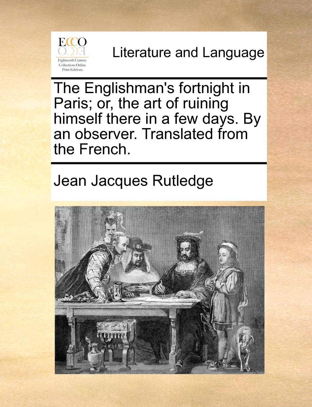 The Englishman's Fortnight in Paris; Or, the Art of Ruining Himself There in a Few Days. by an Observer. Translated from the French. Social Sciences