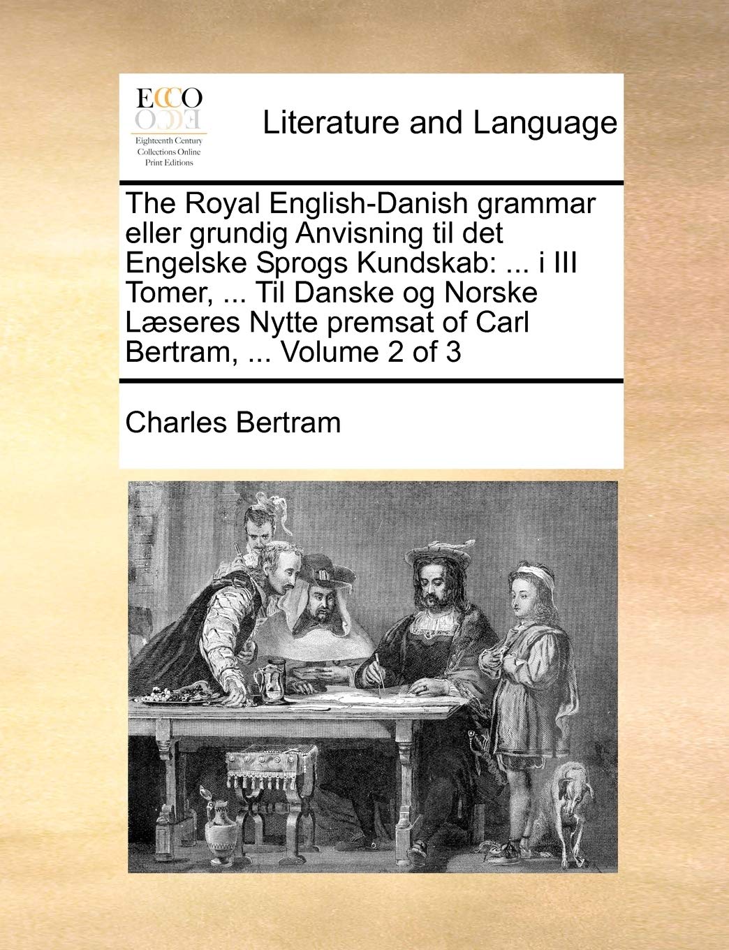 The Royal English-Danish Grammar Eller Grundig Anvisning Til Det Engelske Sprogs Kundskab: ... I III Tomer, ... Til Danske Og Norske Laeseres Nytte Premsat of Carl Bertram, ... Volume 2 of 3 Social Sciences