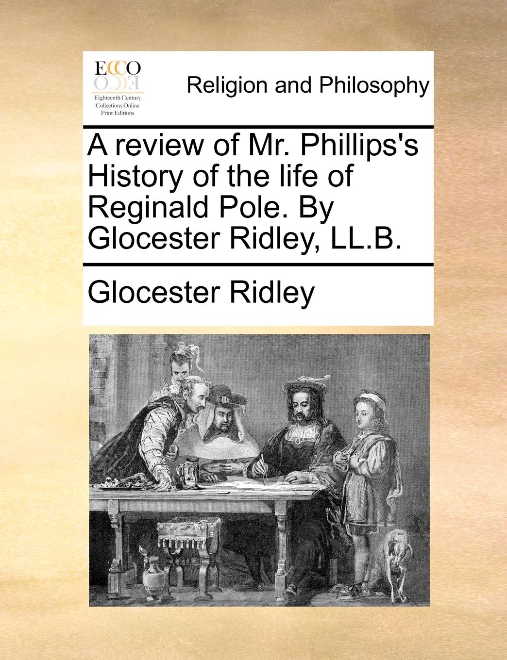 A Review of Mr. Phillips's History of the Life of Reginald Pole. by Glocester Ridley, LL.B. Philosophy
