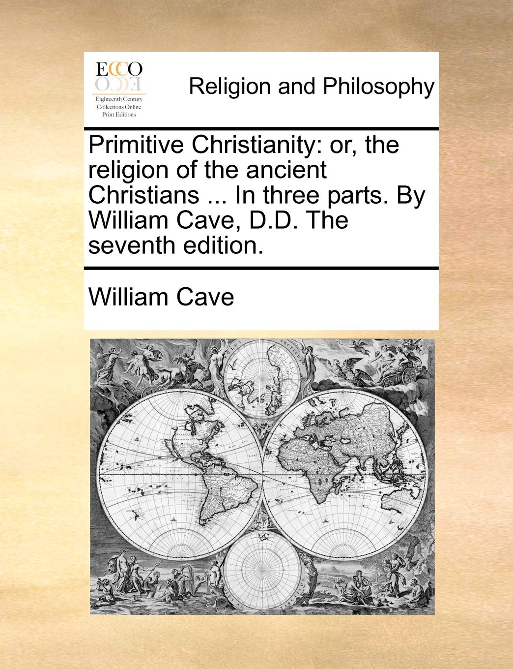 Primitive Christianity: Or, the Religion of the Ancient Christians ... in Three Parts. by William Cave, D.D. the Seventh Edition. Philosophy