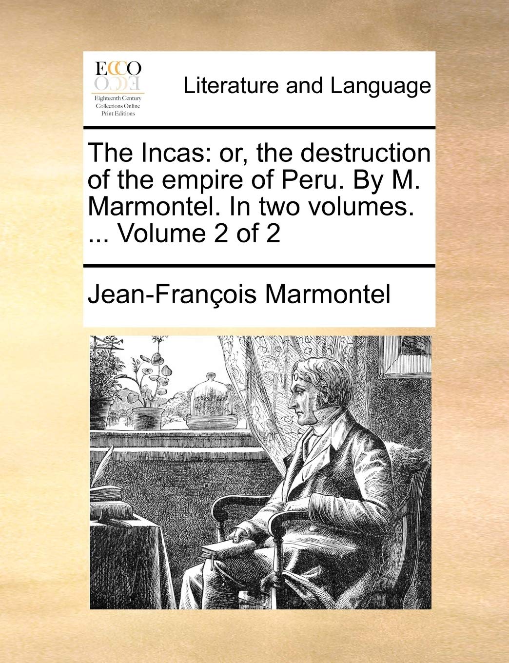 The Incas: Or, the Destruction of the Empire of Peru. by M. Marmontel. in Two Volumes. ... Volume 2 of 2 Social Sciences