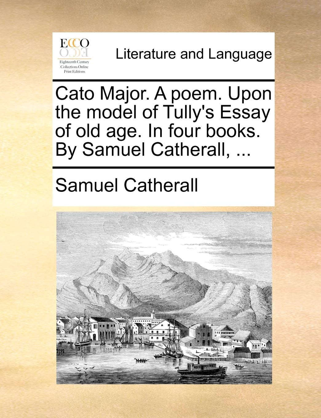 Cato Major. a Poem. Upon the Model of Tully's Essay of Old Age. in Four Books. by Samuel Catherall, ... Social Sciences