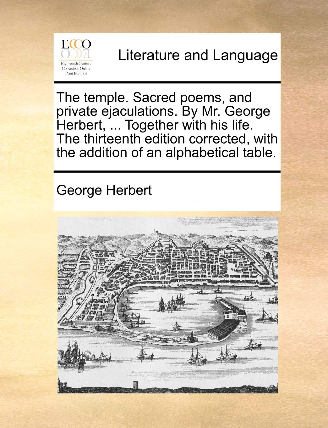 The Temple. Sacred Poems, and Private Ejaculations. by Mr. George Herbert, ... Together with His Life. the Thirteenth Edition Corrected, with the Addition of an Alphabetical Table. Social Sciences