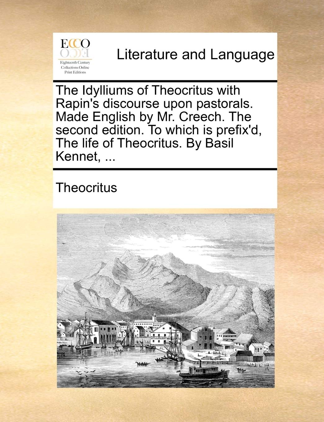 The Idylliums of Theocritus with Rapin's discourse upon pastorals. Made English by Mr. Creech. The second edition. To which is prefix'd, The life of Theocritus. By Basil Kennet, ... Social Sciences