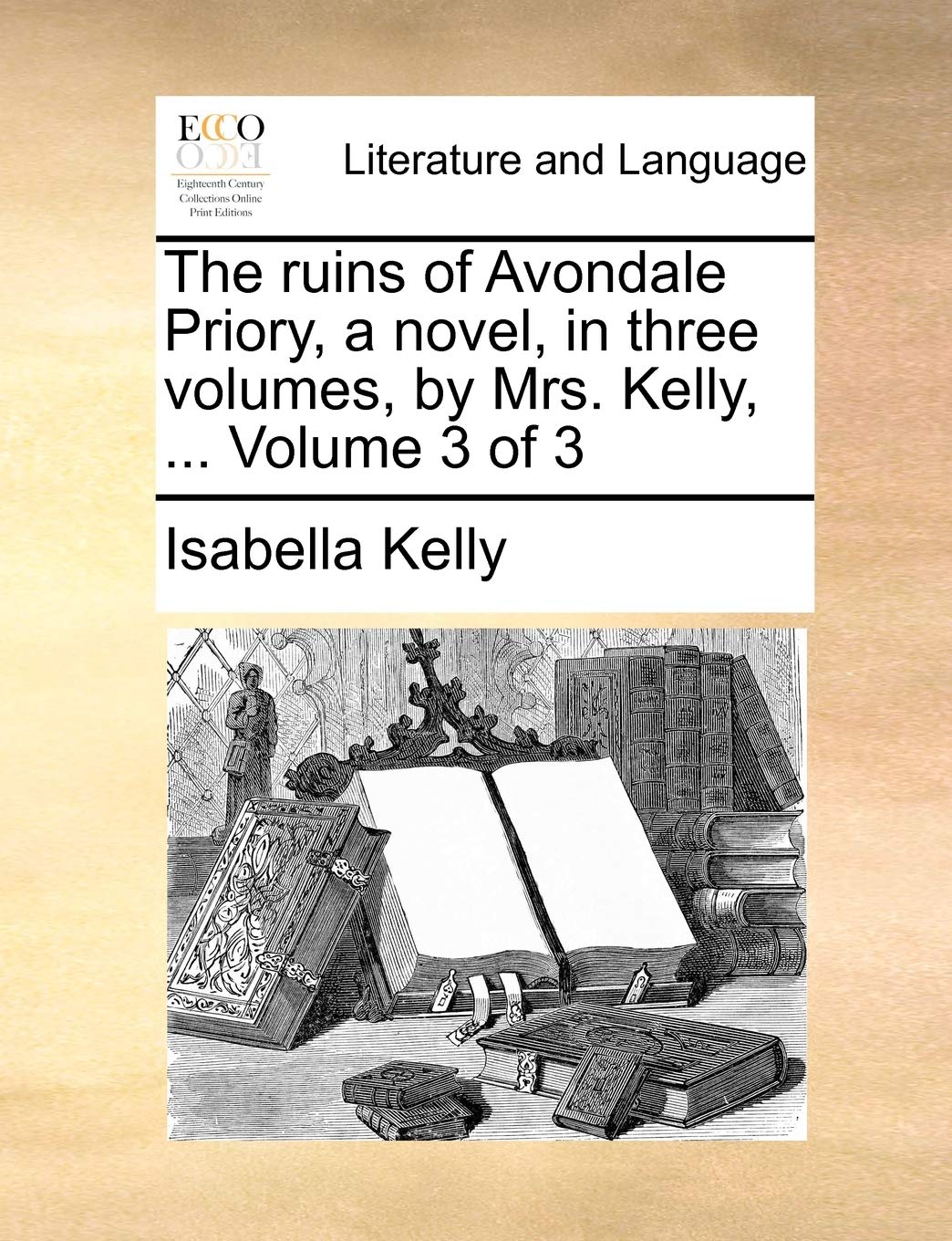 The Ruins of Avondale Priory, a Novel, in Three Volumes, by Mrs. Kelly, ... Volume 3 of 3 Social Sciences