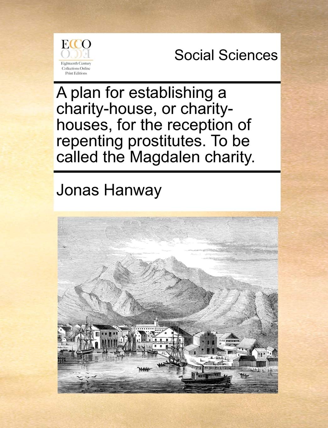 A Plan for Establishing a Charity-House, or Charity-Houses, for the Reception of Repenting Prostitutes. to Be Called the Magdalen Charity. Books
