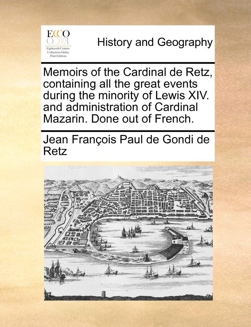 Memoirs of the Cardinal de Retz, Containing All the Great Events During the Minority of Lewis XIV. and Administration of Cardinal Mazarin. Done Out of French. Politics & History