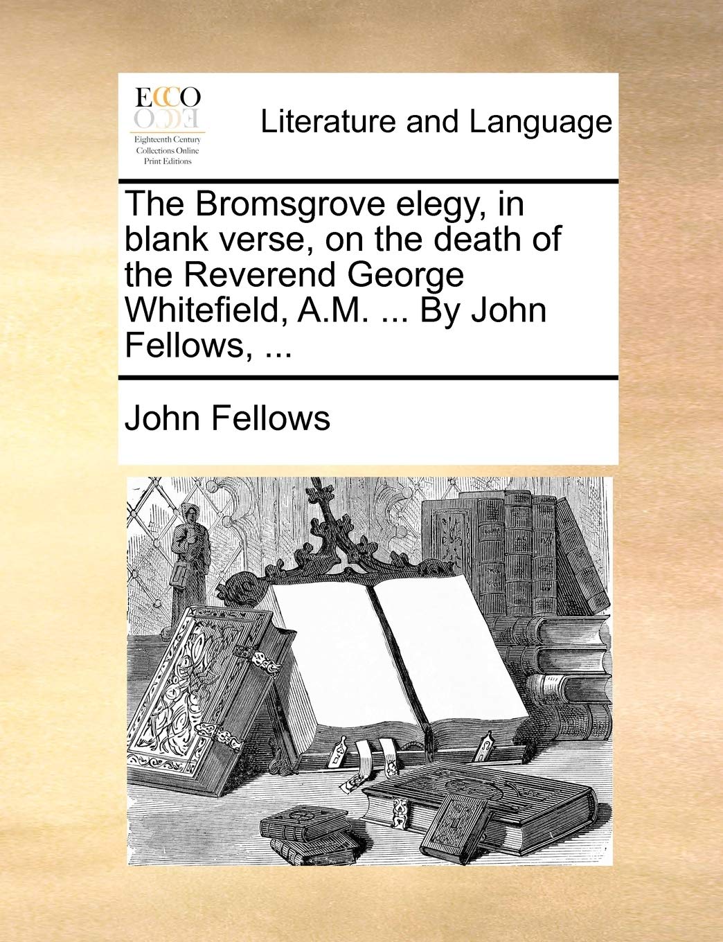 The Bromsgrove Elegy, in Blank Verse, on the Death of the Reverend George Whitefield, A.M. ... by John Fellows, ... Social Sciences