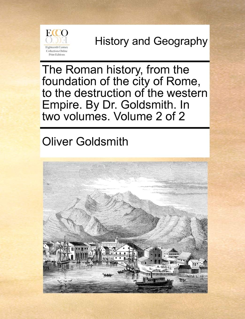 The Roman History, from the Foundation of the City of Rome, to the Destruction of the Western Empire. by Dr. Goldsmith. in Two Volumes. Volume 2 of 2 Politics & History