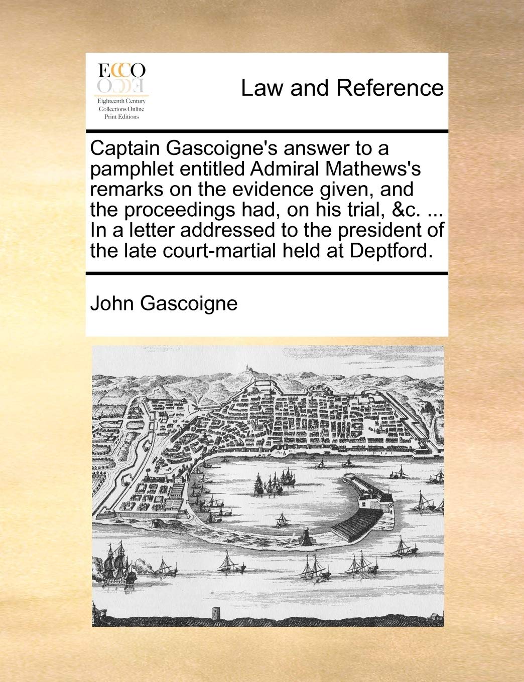 Captain Gascoigne's Answer to a Pamphlet Entitled Admiral Mathews's Remarks on the Evidence Given, and the Proceedings Had, on His Trial, &C. ... in a ... of the Late Court-Martial Held at Deptford. Law