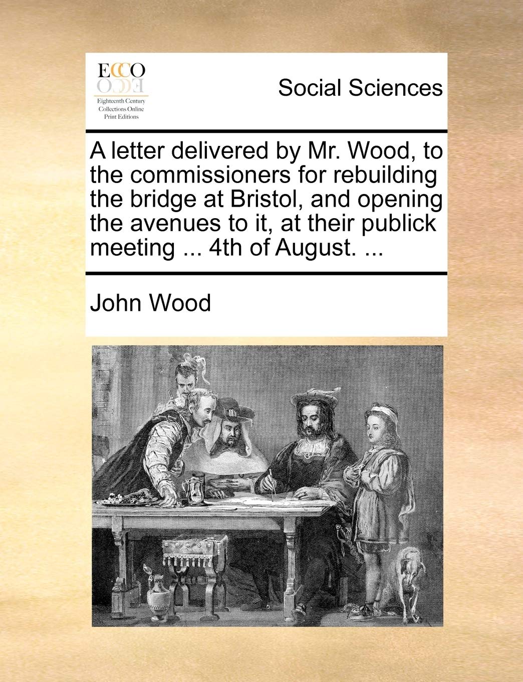 A Letter Delivered by Mr. Wood, to the Commissioners for Rebuilding the Bridge at Bristol, and Opening the Avenues to It, at Their Publick Meeting ... 4th of August. ... Books