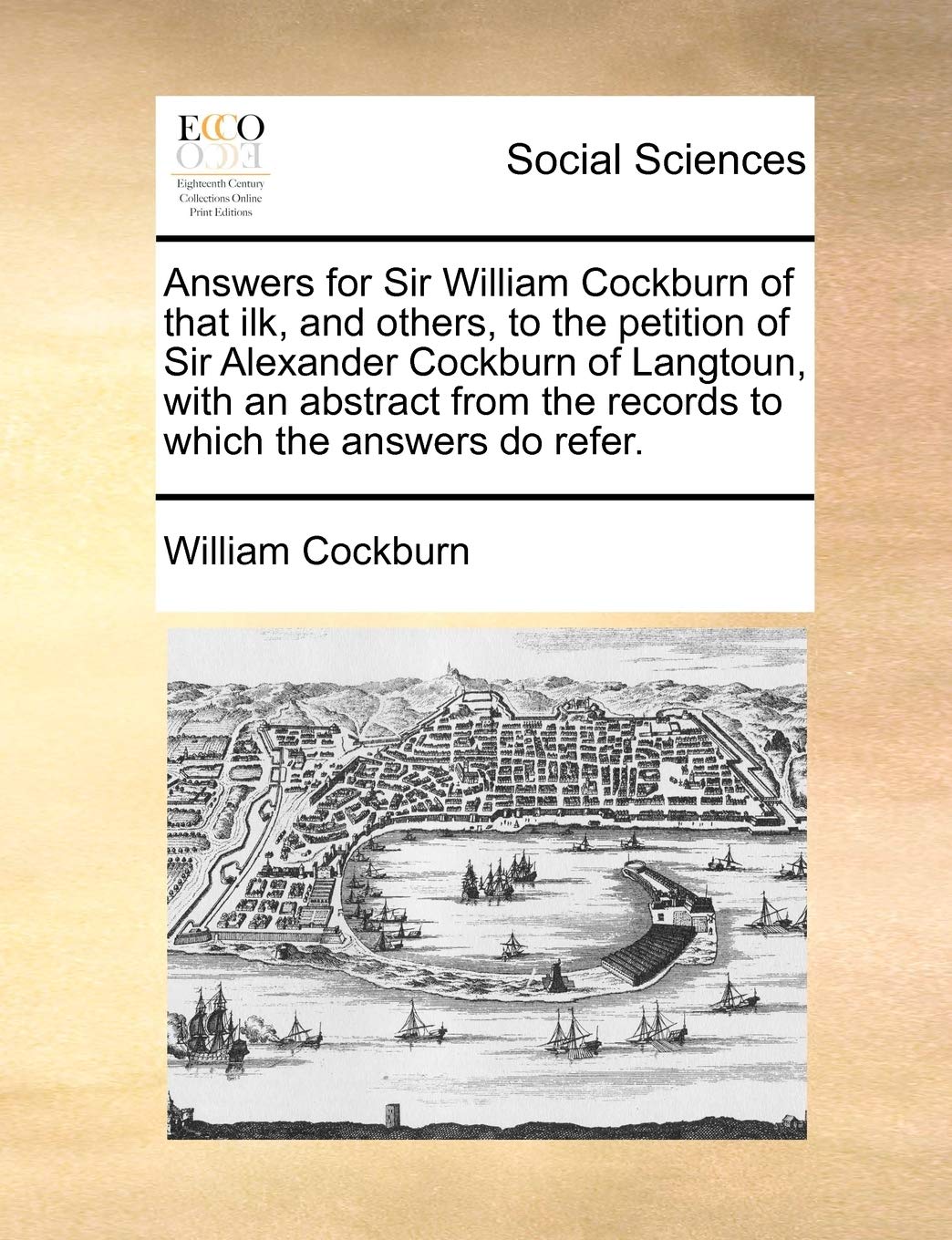 Answers for Sir William Cockburn of That Ilk, and Others, to the Petition of Sir Alexander Cockburn of Langtoun, with an Abstract from the Records to Which the Answers Do Refer. Books